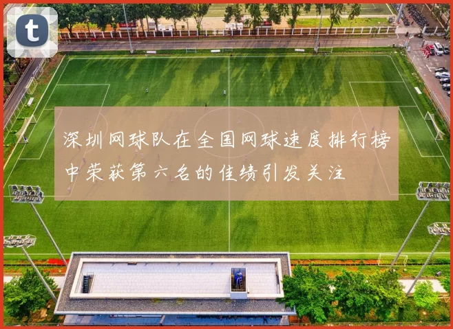 深圳网球队在全国网球速度排行榜中荣获第六名的佳绩引发关注