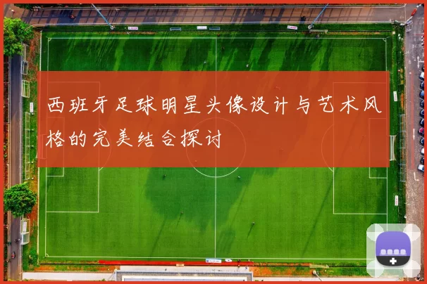 西班牙足球明星头像设计与艺术风格的完美结合探讨
