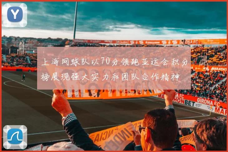 上海网球队以70分领跑亚运会积分榜展现强大实力和团队合作精神