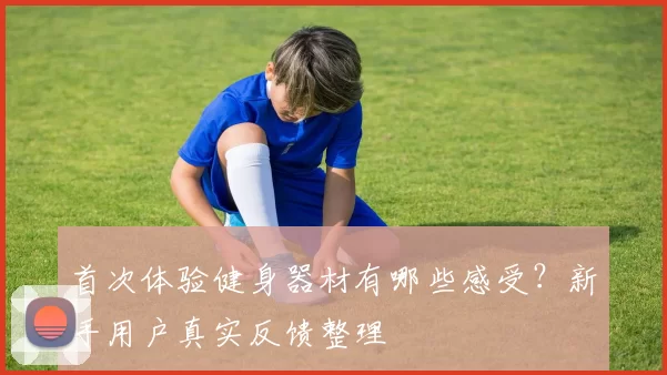 首次体验健身器材有哪些感受？新手用户真实反馈整理