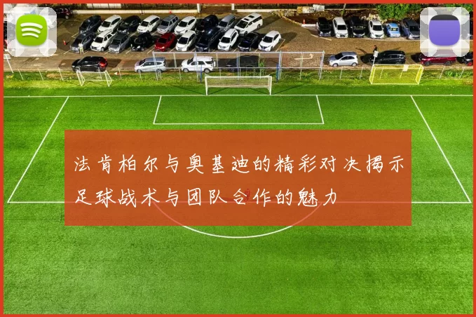 法肯柏尔与奥基迪的精彩对决揭示足球战术与团队合作的魅力