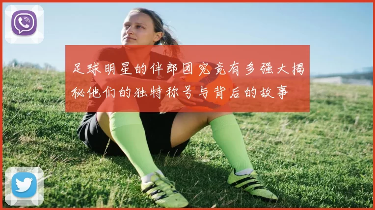 足球明星的伴郎团究竟有多强大揭秘他们的独特称号与背后的故事