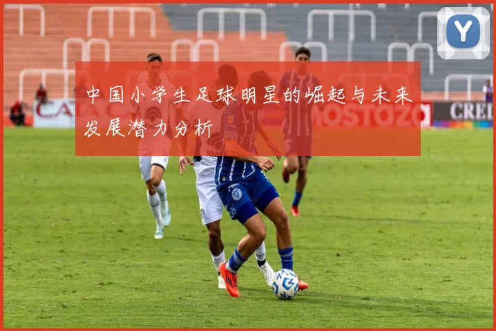 中国小学生足球明星的崛起与未来发展潜力分析