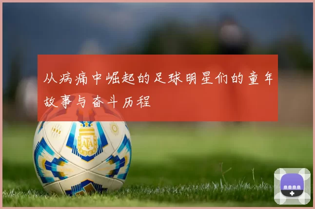 从病痛中崛起的足球明星们的童年故事与奋斗历程