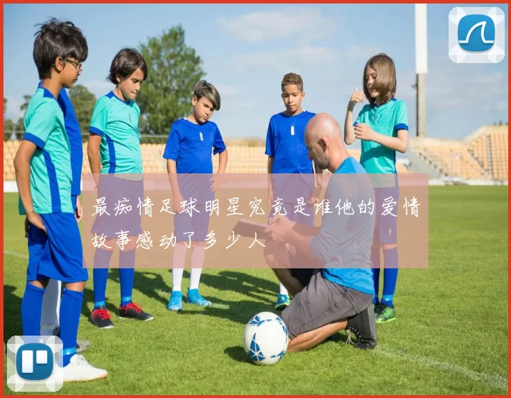 最痴情足球明星究竟是谁他的爱情故事感动了多少人