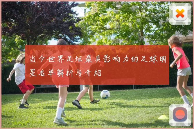 当今世界足坛最具影响力的足球明星名单解析与介绍
