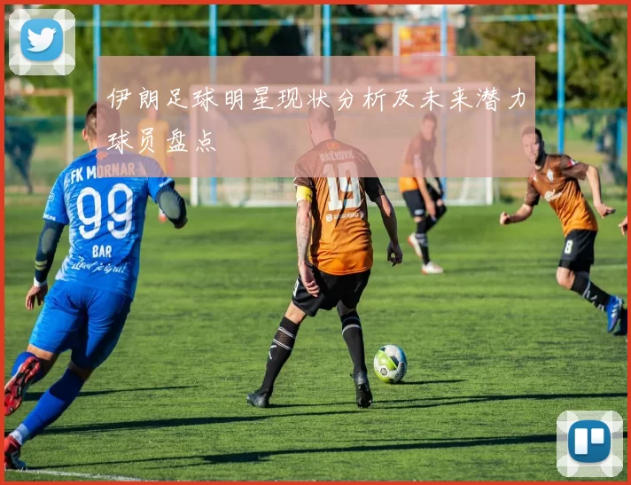 伊朗足球明星现状分析及未来潜力球员盘点