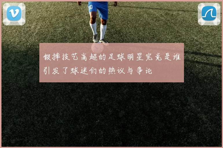 假摔技艺高超的足球明星究竟是谁引发了球迷们的热议与争论