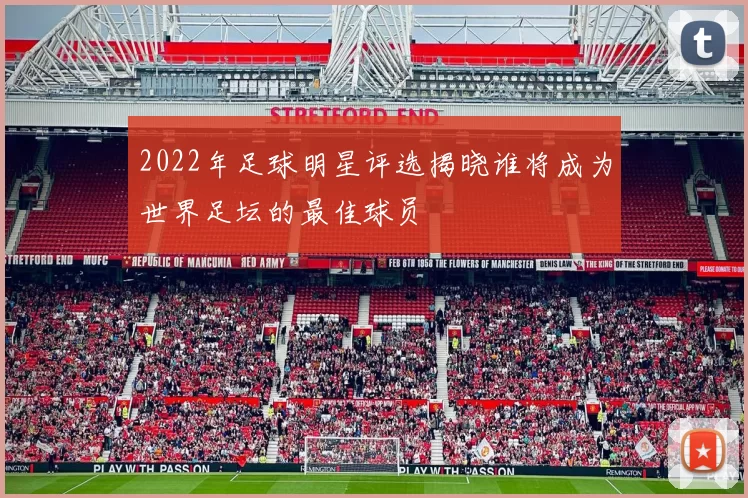 2022年足球明星评选揭晓谁将成为世界足坛的最佳球员