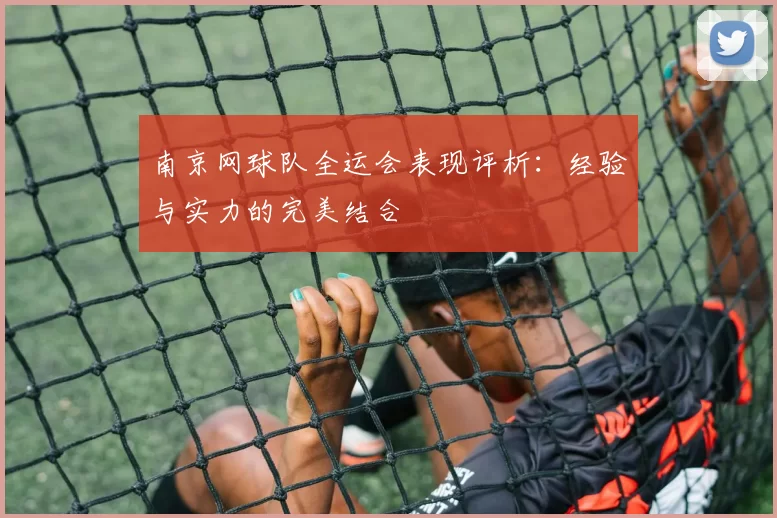 南京网球队全运会表现评析：经验与实力的完美结合
