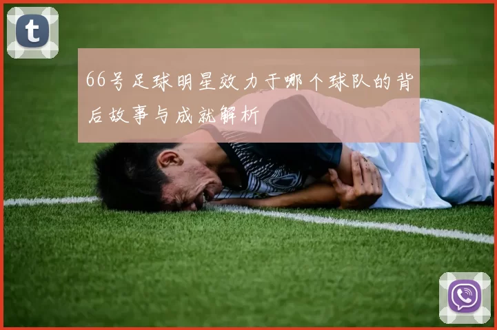 66号足球明星效力于哪个球队的背后故事与成就解析