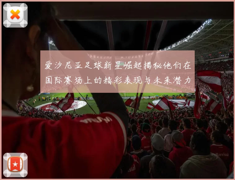 爱沙尼亚足球新星崛起揭秘他们在国际赛场上的精彩表现与未来潜力