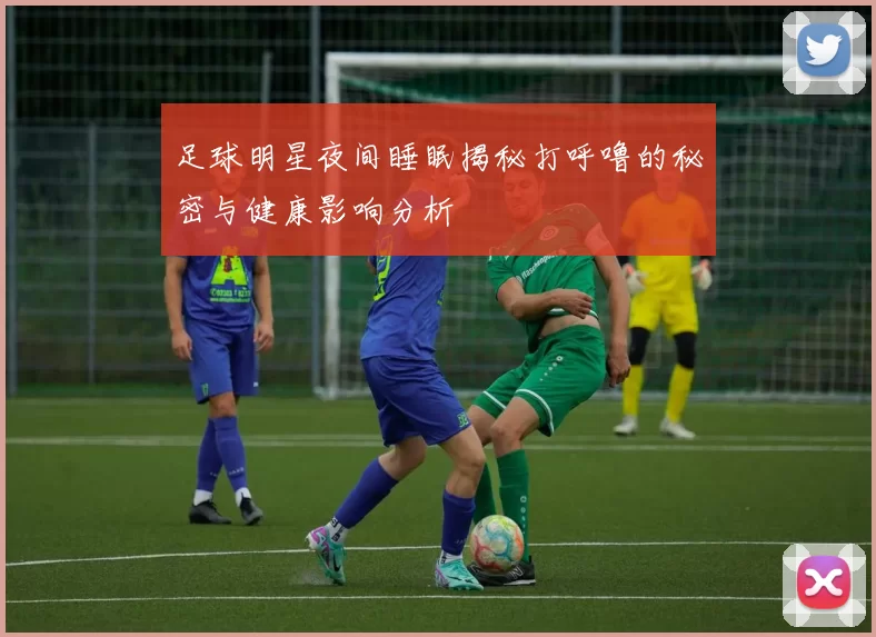 足球明星夜间睡眠揭秘打呼噜的秘密与健康影响分析