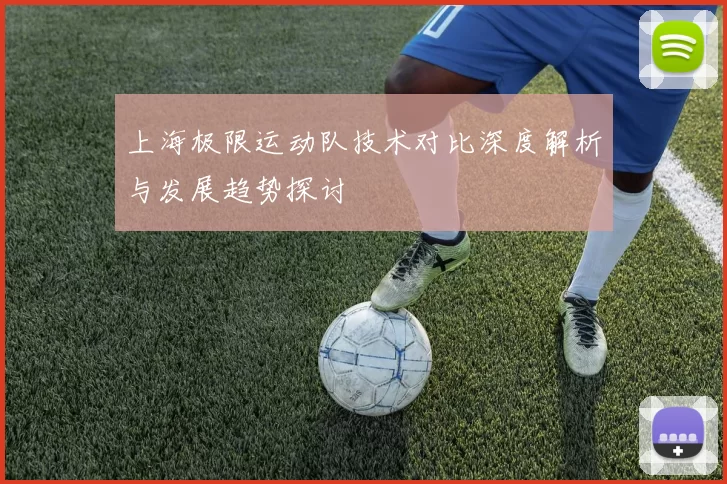 上海极限运动队技术对比深度解析与发展趋势探讨