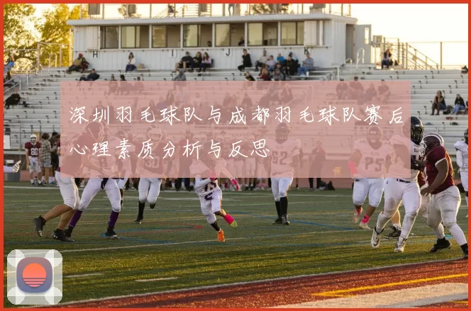 深圳羽毛球队与成都羽毛球队赛后心理素质分析与反思