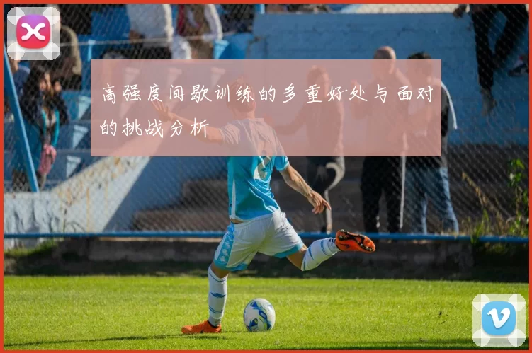 高强度间歇训练的多重好处与面对的挑战分析
