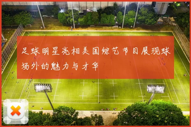 足球明星亮相美国综艺节目展现球场外的魅力与才华