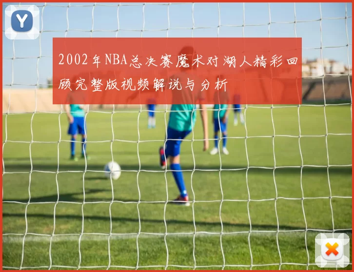 2002年NBA总决赛魔术对湖人精彩回顾完整版视频解说与分析