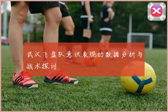 武汉飞盘队意识表现的数据分析与战术探讨
