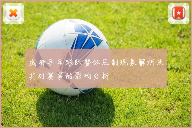 成都乒乓球队整体压制现象解析及其对赛事的影响分析