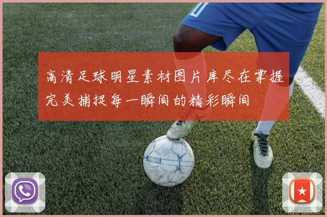 高清足球明星素材图片库尽在掌握完美捕捉每一瞬间的精彩瞬间