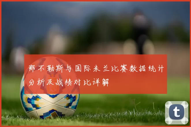 那不勒斯与国际米兰比赛数据统计分析及战绩对比详解