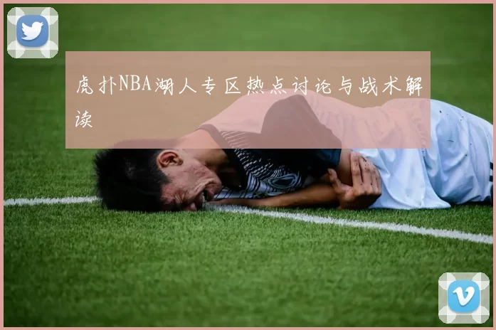 虎扑NBA湖人专区热点讨论与战术解读