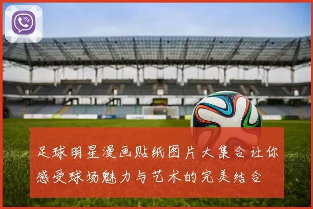 足球明星漫画贴纸图片大集合让你感受球场魅力与艺术的完美结合