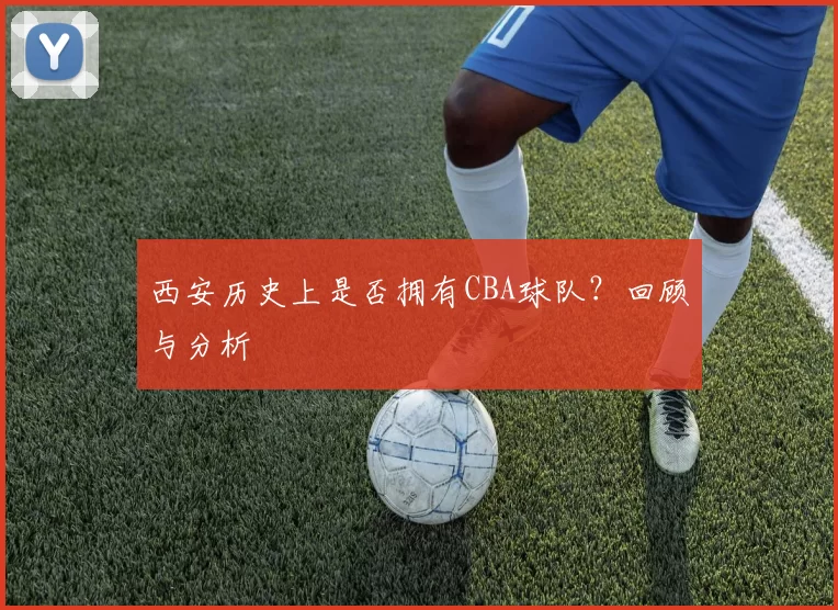 西安历史上是否拥有CBA球队？回顾与分析