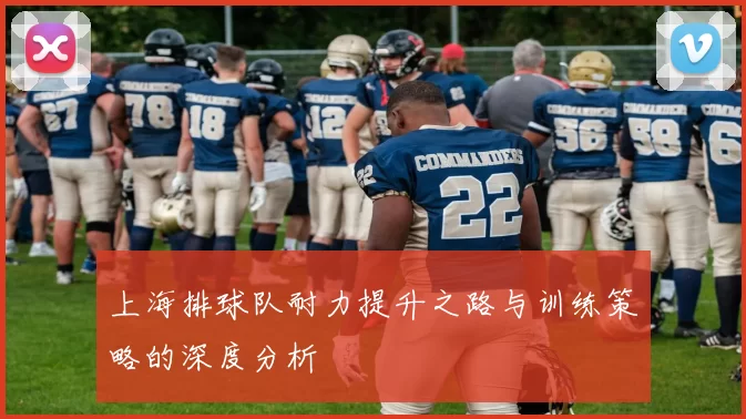 上海排球队耐力提升之路与训练策略的深度分析