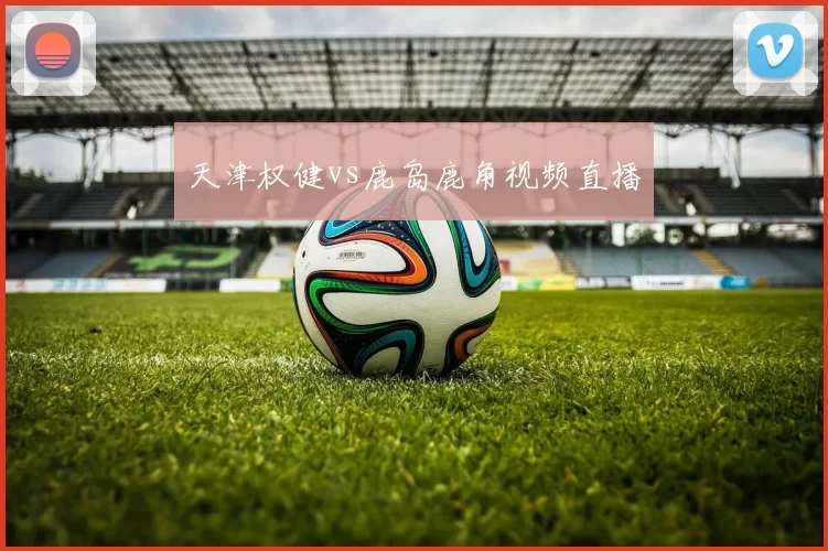 天津权健vs鹿岛鹿角视频直播
