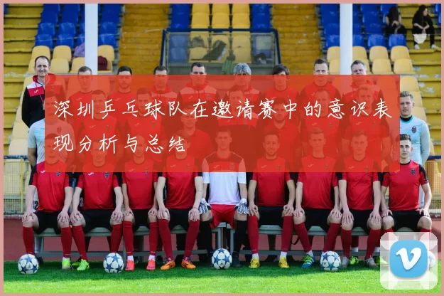 深圳乒乓球队在邀请赛中的意识表现分析与总结