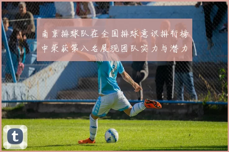 南京排球队在全国排球意识排行榜中荣获第八名展现团队实力与潜力