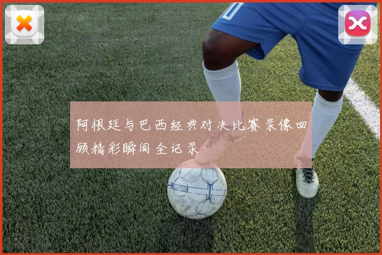 阿根廷与巴西经典对决比赛录像回顾精彩瞬间全记录