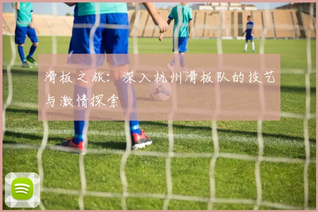 滑板之旅：深入杭州滑板队的技艺与激情探索