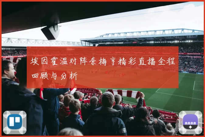 埃因霍温对阵奈梅亨精彩直播全程回顾与分析