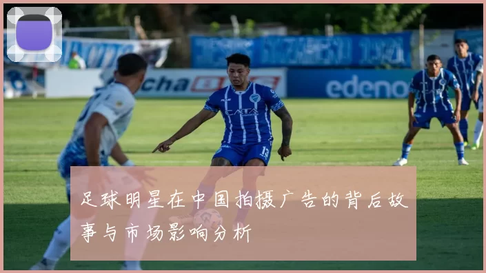 足球明星在中国拍摄广告的背后故事与市场影响分析