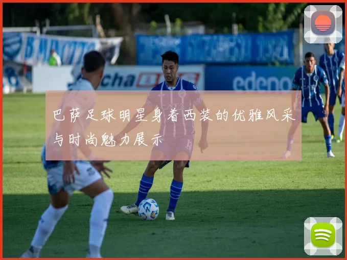 巴萨足球明星身着西装的优雅风采与时尚魅力展示