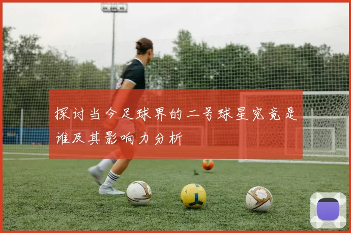 探讨当今足球界的二号球星究竟是谁及其影响力分析