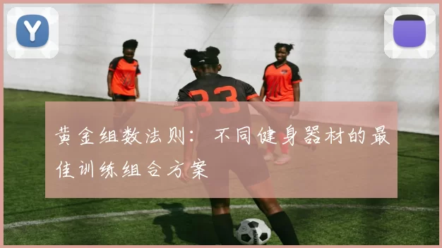 黄金组数法则：不同健身器材的最佳训练组合方案